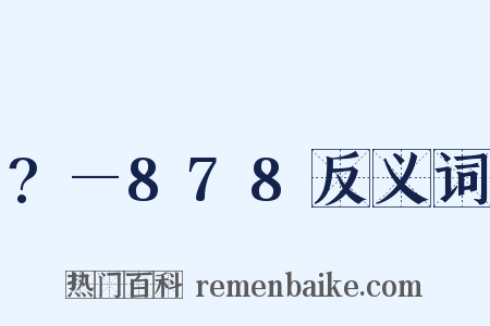 ?—878反义词是什么意思的图片